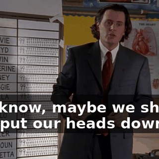 You know, maybe we should just put our heads down