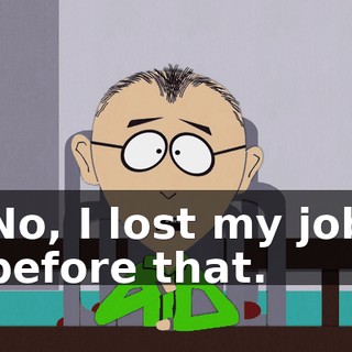 No, I lost my job before that.