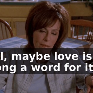 Well, maybe love is too strong a word for it,