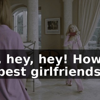 Hey, hey, hey! How are my best girlfriends?