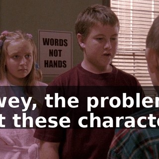 Dewey, the problem is that these characters