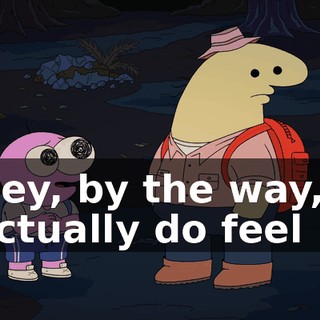 Hey, by the way, I actually do feel