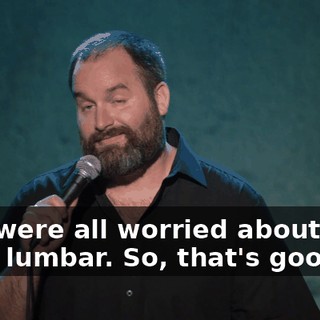 "We were all worried about your third lumbar. So, that's good."