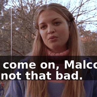Oh, come on, Malcolm. It's not that bad.