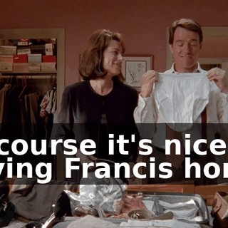Of course it's nice having Francis home.
