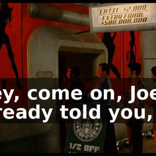Hey, come on, Joe. I already told you,