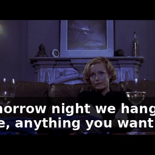 - Tomorrow night we hang out. - Fine, anything you want.