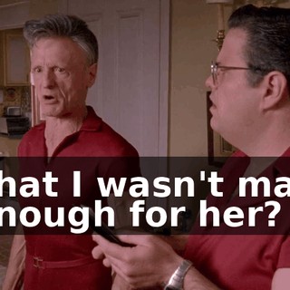 That I wasn't man enough for her?
