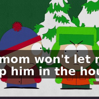 My mom won't let me keep him in the house!