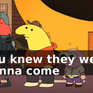You knew they were gonna come