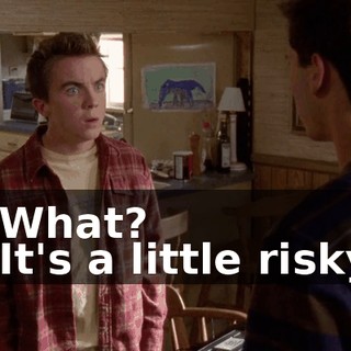 - What? - It's a little risky,