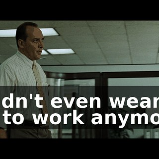 I didn't even wear a tie to work anymore.