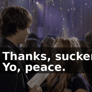 - Thanks, sucker. - Yo, peace.