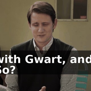 - with Gwart, and... - So?