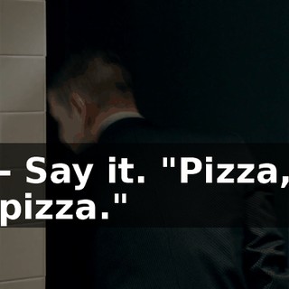 - Say it. "Pizza, pizza."