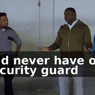 and never have our security guard