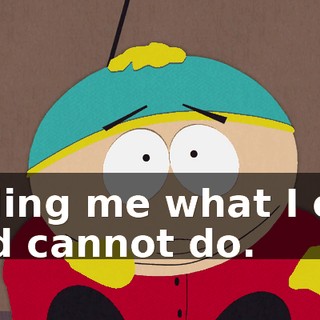 telling me what I can and cannot do.