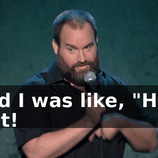 And I was like, "Holy shit!