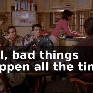 Hal, bad things happen all the time.
