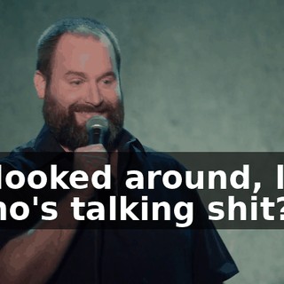 He looked around, like, "Who's talking shit?"