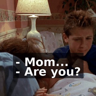 - Mom... - Are you?