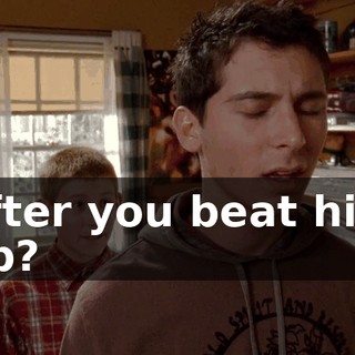 after you beat him up?