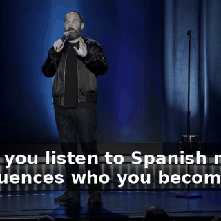 when you listen to Spanish music, it influences who you become,