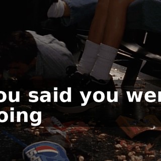 You said you were going