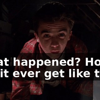 What happened? How did it ever get like this?