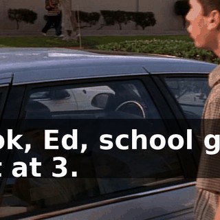 Look, Ed, school gets out at 3.