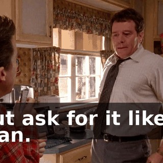 But ask for it like a man.
