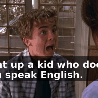 I beat up a kid who doesn't even speak English.