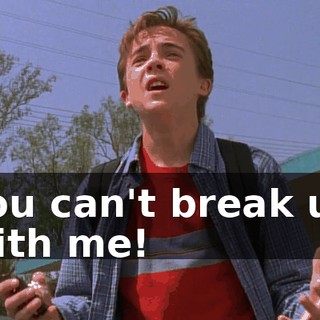 You can't break up with me!
