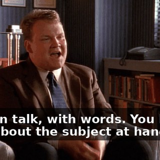 I mean talk, with words. You know, talk about the subject at hand?