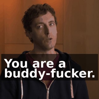 You are a buddy-fucker.