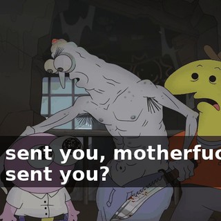 Who sent you, motherfucker? Who sent you?