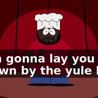 ♪ I'm gonna lay you down by the yule log ♪