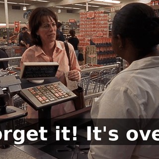 Forget it! It's over!
