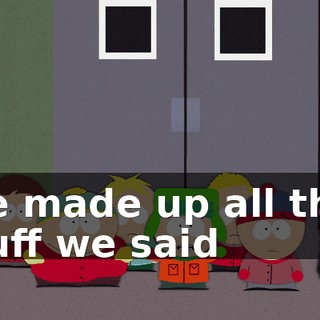 We made up all that stuff we said