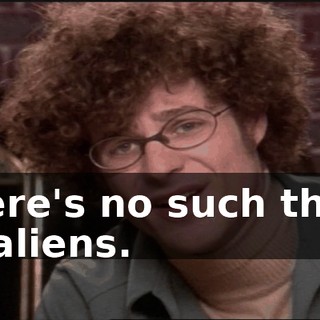 There's no such thing as aliens.