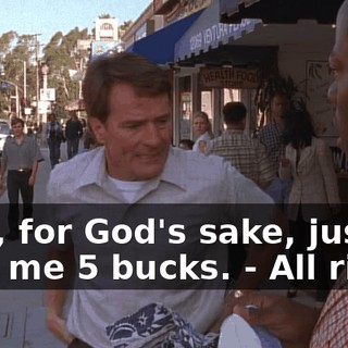 - Oh, for God's sake, just give me 5 bucks. - All right.