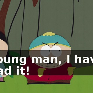 Young man, I have had it!