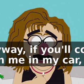 Anyway, if you'll come with me in my car,