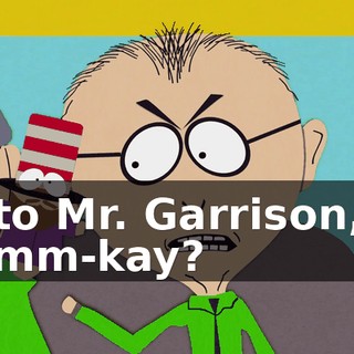 to Mr. Garrison, mm-kay?