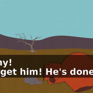 Kenny! - Forget him! He's done for!