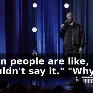 When people are like, "You shouldn't say it." "Why?"