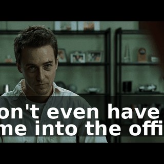 I don't even have to come into the office.