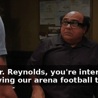 So, Mr. Reynolds, you're interested in buying our arena football team.