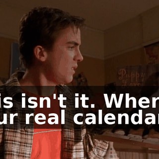 This isn't it. Where's your real calendar?