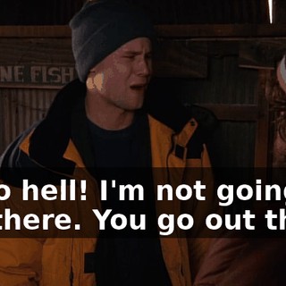 Go to hell! I'm not going out there. You go out there.